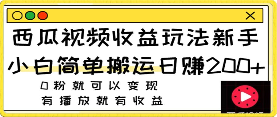 2023/11/18/西瓜视频收益玩法，新手小白简单搬运日赚200+，0粉就可以变现，有播放就有收益